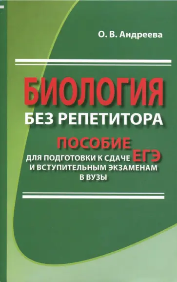Ольга Андреева - Биология без репетитора. Пособие для подготовки к сдаче ЕГЭ и вступительным экзаменам в вузы обложка книги