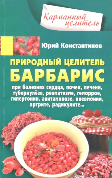 Юрий Константинов - Природный целитель барбарис. При болезнях сердца, почек, печени, туберкулезе, ревматизме, геморрое Юрий Константинов - Природный целитель барбарис. При болезнях сердца, почек, печени, туберкулезе, ревматизме, геморрое обложка книги