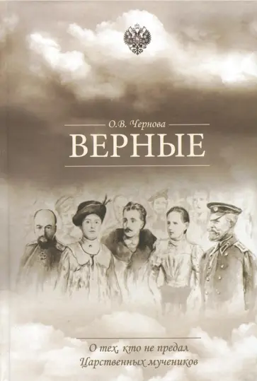 Ольга Чернова - Верные. О тех, кто не предал царственных мучеников Ольга Чернова - Верные. О тех, кто не предал царственных мучеников обложка книги