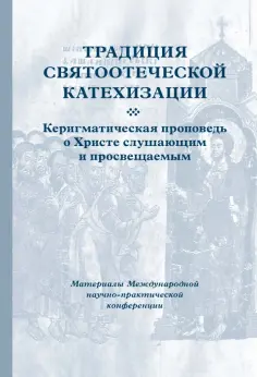 Традиция святоотеческой катехизации. Керигматическая проповедь о Христе слушающим и просвещаемым обложка книги