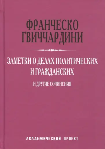 Франческо Гвиччардини - Заметки о делах политических и гражданских и другие сочинения Франческо Гвиччардини - Заметки о делах политических и гражданских и другие сочинения обложка книги