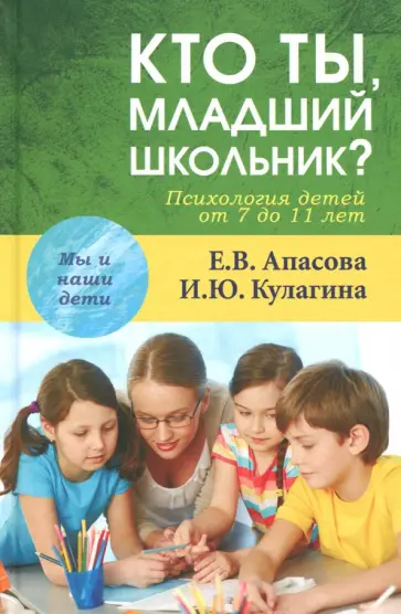 Кулагина, Апасова - Кто ты, младший школьник? Психология детей от 7 до 11 лет обложка книги