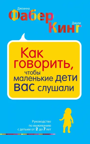 Кинг, Фабер - Как говорить, чтобы маленькие дети вас слушали. Руководство по выживанию с детьми от 2 до 7 лет Кинг, Фабер - Как говорить, чтобы маленькие дети вас слушали. Руководство по выживанию с детьми от 2 до 7 лет обложка книги