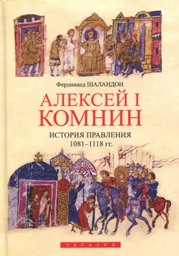Фердинанд Шаландон - Алексей I Комнин. История правления (1081-1118) Фердинанд Шаландон - Алексей I Комнин. История правления (1081-1118) обложка книги
