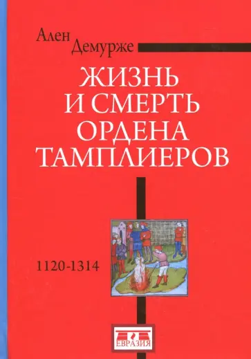 Ален Демурже - Жизнь и смерть ордена тамплиеров. 1120-1314 Ален Демурже - Жизнь и смерть ордена тамплиеров. 1120-1314 обложка книги