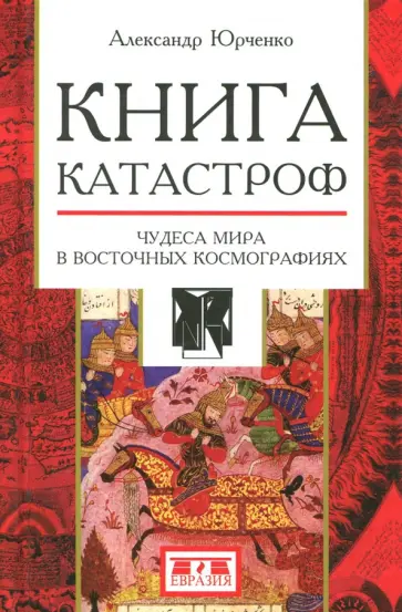 Александр Юрченко - Книга катастроф. Чудеса мира в восточных космографиях Александр Юрченко - Книга катастроф. Чудеса мира в восточных космографиях обложка книги
