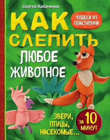 Сергей Кабаченко - Как слепить из пластилина любое животное за 10 минут. Звери, птицы, насекомые... обложка книги