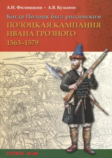 Филюшкин, Кузьмин - Когда Полоцк был российским. Полоцкая кампания Ивана Грозного 1563-1579 гг. Филюшкин, Кузьмин - Когда Полоцк был российским. Полоцкая кампания Ивана Грозного 1563-1579 гг. обложка книги