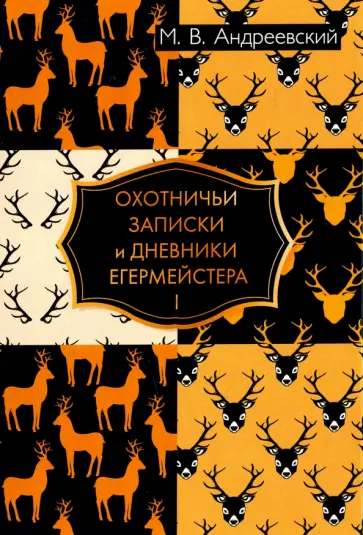 Михаил Андреевский - Охотничьи записки и дневники егермейстера. В 2-х томах. Том 1 Михаил Андреевский - Охотничьи записки и дневники егермейстера. В 2-х томах. Том 1 обложка книги