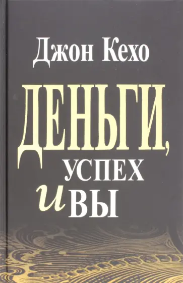 Джон Кехо - Деньги, успех и Вы Джон Кехо - Деньги, успех и Вы обложка книги