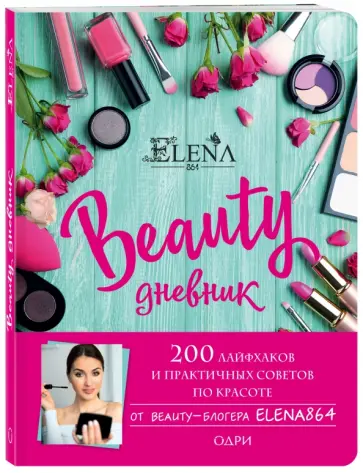 Elena864 - BEAUTY дневник от ELENA864. 200 лайфхаков и практичных советов по красоте обложка книги