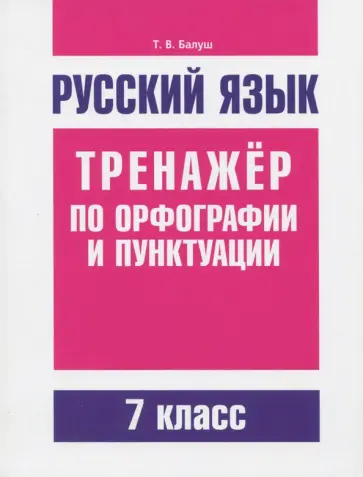Татьяна Балуш - Русский язык. 7 класс. Тренажер по орфографии и пунктуации Татьяна Балуш - Русский язык. 7 класс. Тренажер по орфографии и пунктуации обложка книги