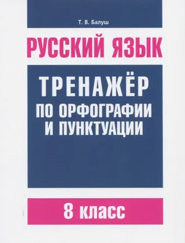 Татьяна Балуш - Русский язык. 8 класс. Тренажер по орфографии и пунктуации Татьяна Балуш - Русский язык. 8 класс. Тренажер по орфографии и пунктуации обложка книги