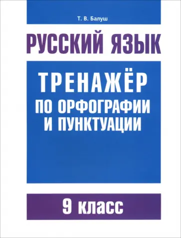 Татьяна Балуш - Русский язык. 9 класс. Тренажер по орфографии и пунктуации Татьяна Балуш - Русский язык. 9 класс. Тренажер по орфографии и пунктуации обложка книги