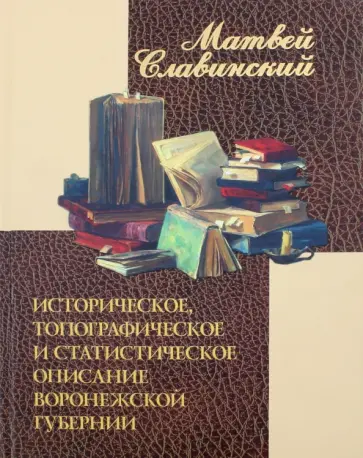 Матвей Славинский - Историческое, топографическое и статистическое описание Воронежской губернии Матвей Славинский - Историческое, топографическое и статистическое описание Воронежской губернии обложка книги