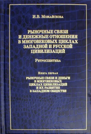 Ирина Можайскова - Рыночные связи и денежные отношения в многовековых циклах Западной и Русской цивилизаций. Книга 1 обложка книги
