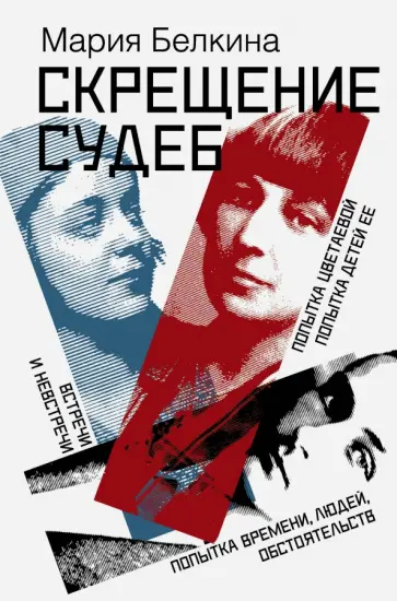 Мария Белкина - Скрещение судеб. Попытка Цветаевой. Попытка детей ее. Попытка времени, людей, обстоятельств Мария Белкина - Скрещение судеб. Попытка Цветаевой. Попытка детей ее. Попытка времени, людей, обстоятельств обложка книги