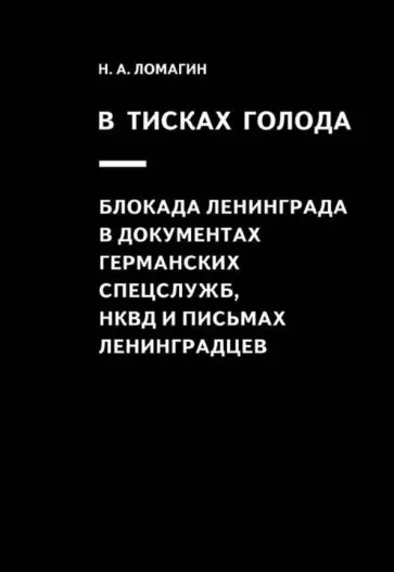 Никита Ломагин - В тисках голода. Блокада Ленинграда в документах германских спецслужб, НКВД и письмах ленинградцев Никита Ломагин - В тисках голода. Блокада Ленинграда в документах германских спецслужб, НКВД и письмах ленинградцев обложка книги