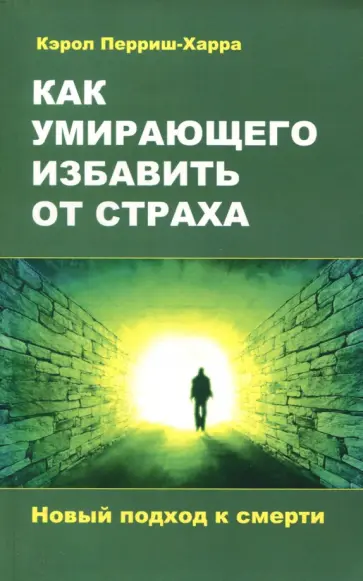Кэрол Перриш-Харра - Как умирающего избавить от страха. Новый подход обложка книги