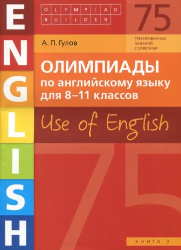 Артем Гулов - Английский язык. 8-11 классы. Олимпиады. Use of English. Книга 3. Учебное пособие Артем Гулов - Английский язык. 8-11 классы. Олимпиады. Use of English. Книга 3. Учебное пособие обложка книги
