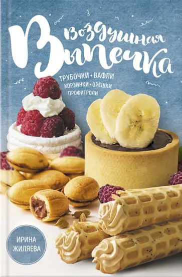 Ирина Жиляева - Воздушная выпечка: трубочки, вафли, корзинки, орешки обложка книги