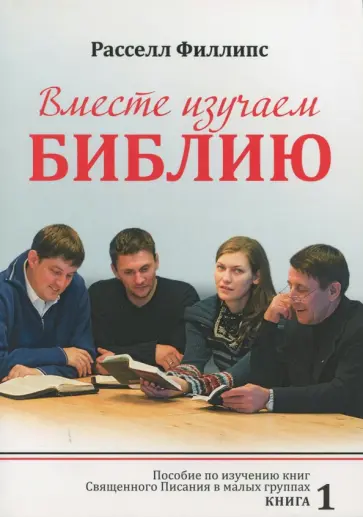 Филиппс Рассел - Вместе изучаем Библию. Пособие для изучения Священного Писания в малых группах. Книга 1 Филиппс Рассел - Вместе изучаем Библию. Пособие для изучения Священного Писания в малых группах. Книга 1 обложка книги