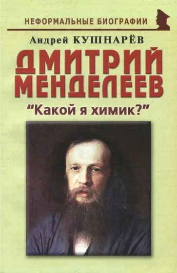 Андрей Кушнарев - Дмитрий Менделеев. "Какой я химик?" Андрей Кушнарев - Дмитрий Менделеев. "Какой я химик?" обложка книги