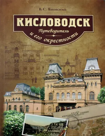 Вячеслав Яновский - Кисловодск и его окрестности. Путеводитель Вячеслав Яновский - Кисловодск и его окрестности. Путеводитель обложка книги