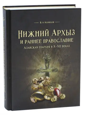 Владимир Кузнецов - Нижний Архыз и раннее православие. Аланская епархия в X-XII веках Владимир Кузнецов - Нижний Архыз и раннее православие. Аланская епархия в X-XII веках обложка книги
