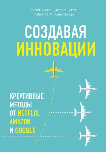Кристенсен, Ферр - Создавая инновации. Креативные методы от Netflix, Amazon и Google обложка книги