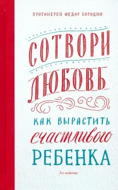 Федор Протоиерей - Сотвори любовь. Как вырастить счастливого ребенка обложка книги