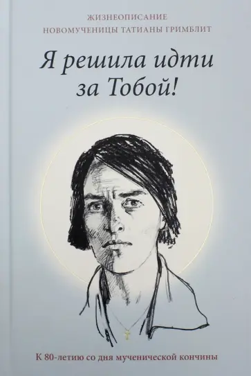 Я решила идти за тобой! Жизнеописание новомученицы Татианы Гримблит обложка книги