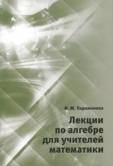 Ирина Парамонова - Лекции по алгебре для учителей математики обложка книги