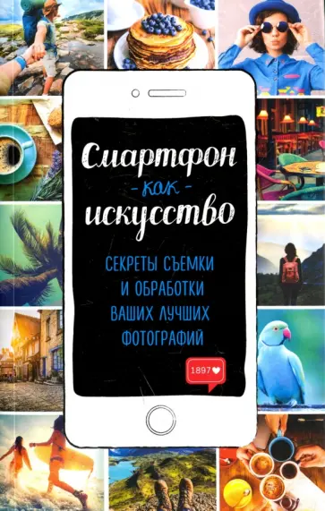 Смартфон как искусство! Секреты съемки и обработки ваших лучших фотографий обложка книги
