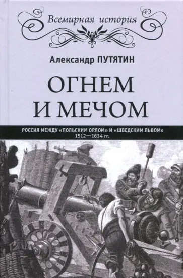 Александр Путятин - Огнем и мечом. Россия между "польским орлом" и "шведским львом", 1512-1634 гг. Александр Путятин - Огнем и мечом. Россия между "польским орлом" и "шведским львом", 1512-1634 гг. обложка книги