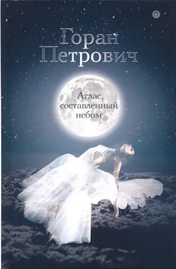 Горан Петрович - Атлас, составленный небом Горан Петрович - Атлас, составленный небом обложка книги