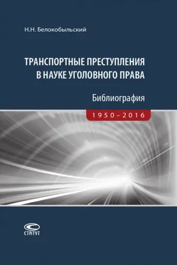 Николай Белокобыльский - Транспортные преступления в науке уголовного права. Библиография. 1950-2016 Николай Белокобыльский - Транспортные преступления в науке уголовного права. Библиография. 1950-2016 обложка книги