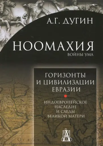 Александр Дугин - Ноомахия. Войны ума. Горизонты и цивилизация Евразии. Индоевропейское наследие обложка книги