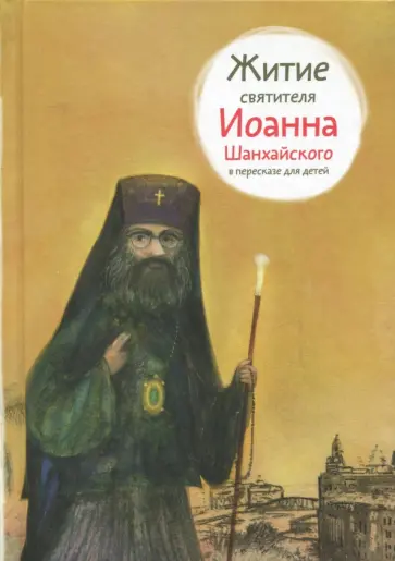 Александр Ткаченко - Житие святителя Иоанна Шанхайского в пересказе для детей обложка книги