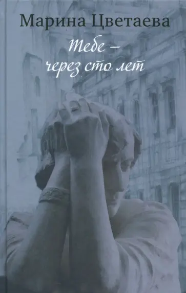 Марина Цветаева - Марина Цветаева. Тебе - через сто лет обложка книги