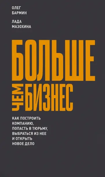 Бармин, Мазохина - Больше чем бизнес. Как построить компанию, попасть в тюрьму, выбраться из нее и открыть новое дело обложка книги