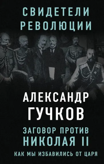 Александр Гучков - Заговор против Николая II. Как мы избавились от царя Александр Гучков - Заговор против Николая II. Как мы избавились от царя обложка книги