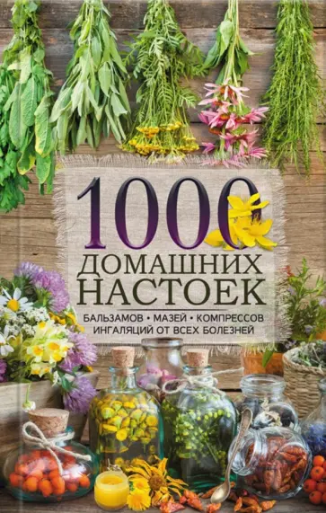 1000 домашних настоек, бальзамов, мазей, компрессов, ингаляций от всех болезней обложка книги