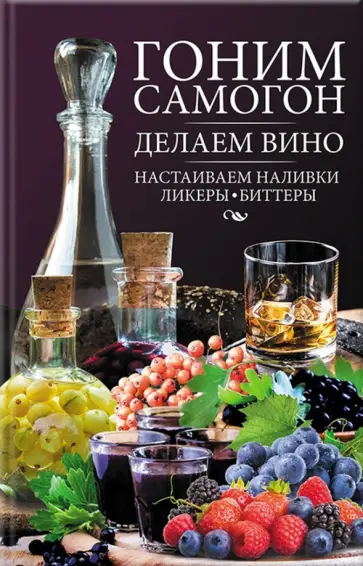 Гоним самогон, делаем вино, настаиваем наливки, ликеры, биттеры обложка книги