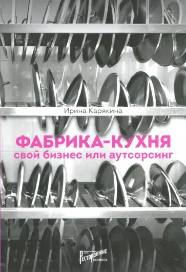 Ирина Карякина - Фабрика-кухня. Свой бизнес или аутсорсинг обложка книги