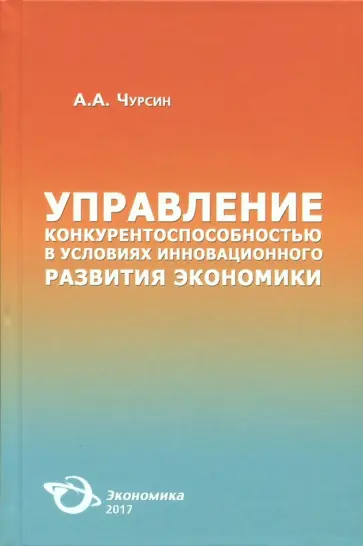 Александр Чурсин - Управление конкурентоспособностью в условиях инновационного развития экономики. Монография Александр Чурсин - Управление конкурентоспособностью в условиях инновационного развития экономики. Монография обложка книги