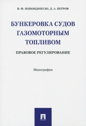 Попондопуло, Петров - Бункеровка судов газомоторным топливом. Правовое регулирование. Монография Попондопуло, Петров - Бункеровка судов газомоторным топливом. Правовое регулирование. Монография обложка книги