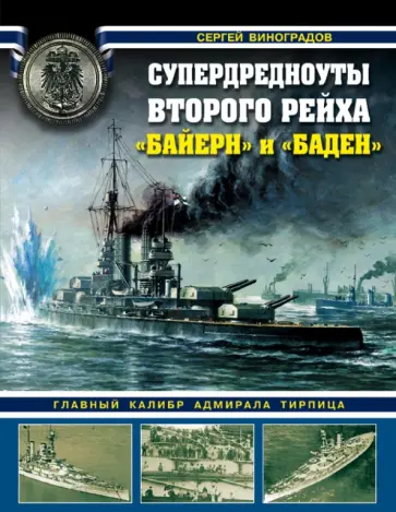 Сергей Виноградов - Супердредноуты Второго рейха "Байерн" и "Баден". Главный калибр адмирала Тирпица Сергей Виноградов - Супердредноуты Второго рейха "Байерн" и "Баден". Главный калибр адмирала Тирпица обложка книги