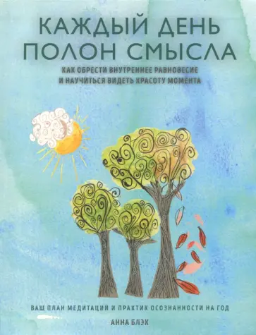 Анна Блэк - Каждый день полон смысла. Как обрести внутреннее равновесие и научиться видеть красоту момента обложка книги