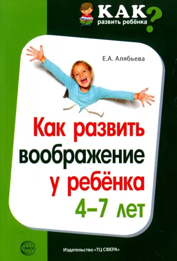 Елена Алябьева - Как развить воображение у ребенка 4-7 лет Елена Алябьева - Как развить воображение у ребенка 4-7 лет обложка книги